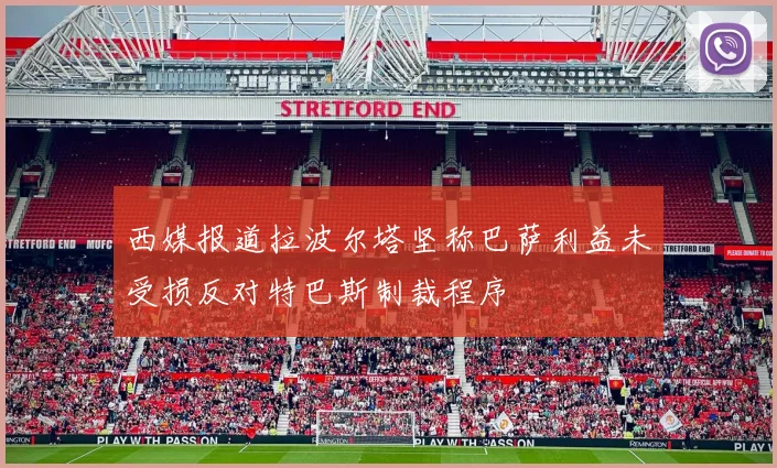 西媒报道拉波尔塔坚称巴萨利益未受损反对特巴斯制裁程序