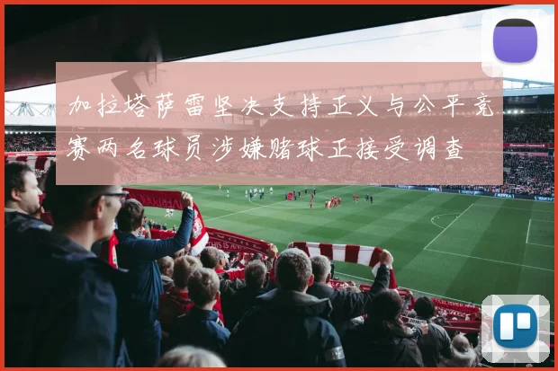 加拉塔萨雷坚决支持正义与公平竞赛两名球员涉嫌赌球正接受调查