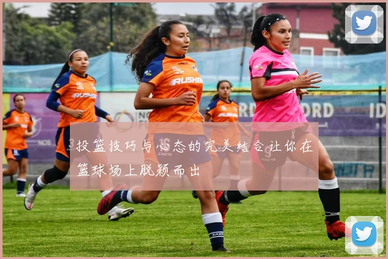 投篮技巧与心态的完美结合让你在篮球场上脱颖而出