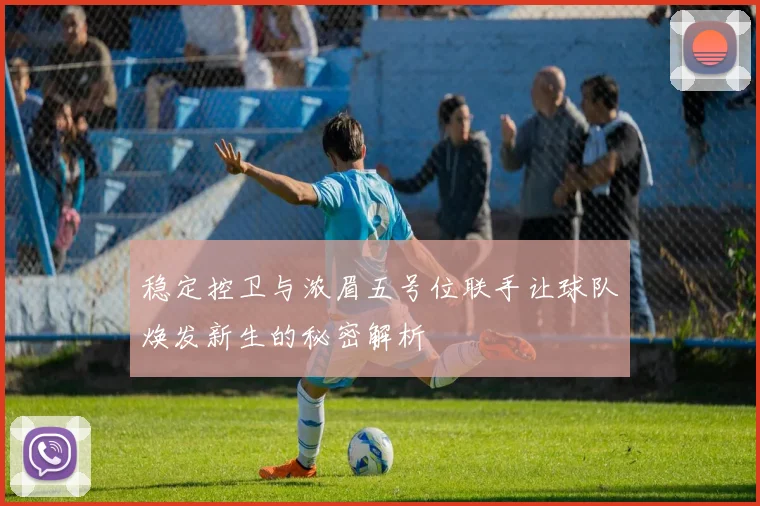 稳定控卫与浓眉五号位联手让球队焕发新生的秘密解析