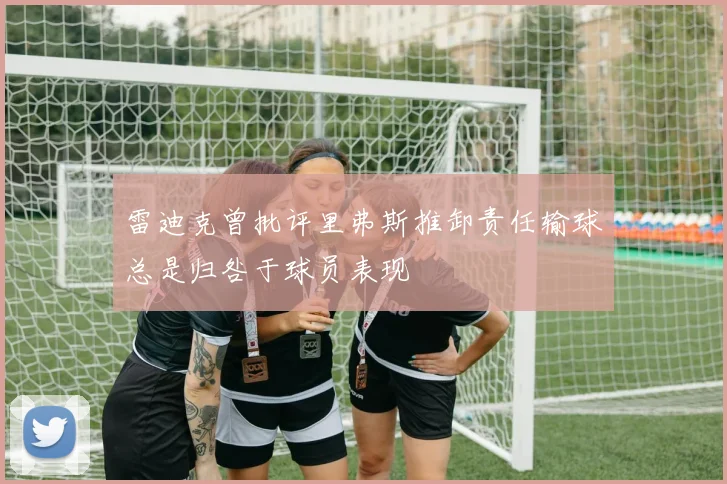 雷迪克曾批评里弗斯推卸责任输球总是归咎于球员表现