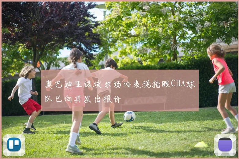 奥巴迪亚诺埃尔场均表现抢眼CBA球队已向其发出报价