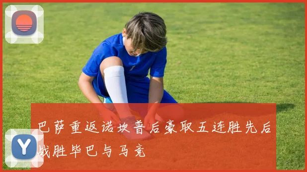 巴萨重返诺坎普后豪取五连胜先后战胜毕巴与马竞