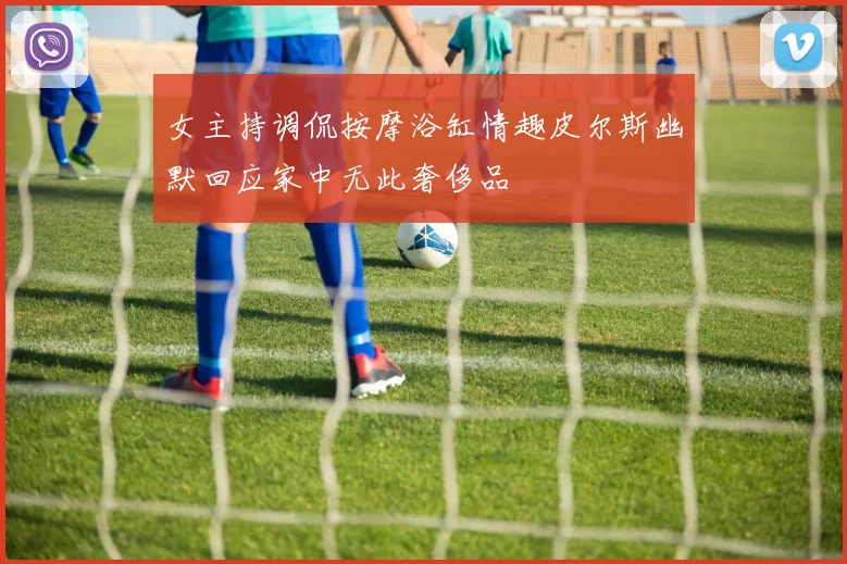 女主持调侃按摩浴缸情趣皮尔斯幽默回应家中无此奢侈品