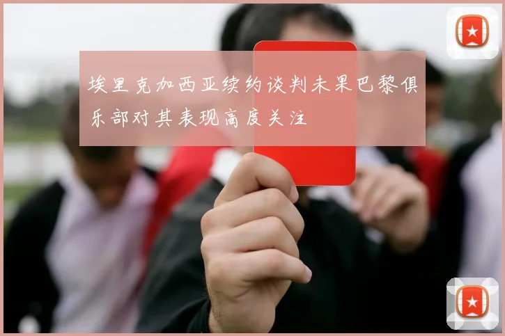埃里克加西亚续约谈判未果巴黎俱乐部对其表现高度关注
