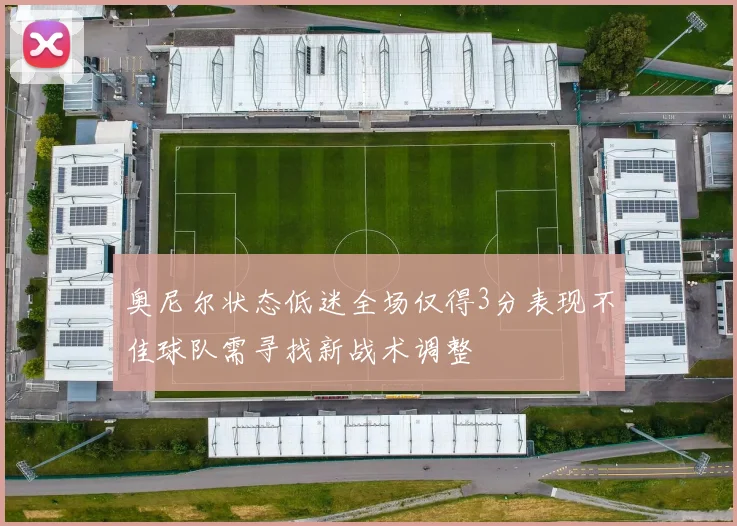 奥尼尔状态低迷全场仅得3分表现不佳球队需寻找新战术调整