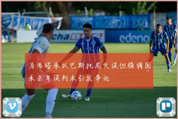 马洛塔承认巴斯托尼失误但强调国米去年误判未引发争论