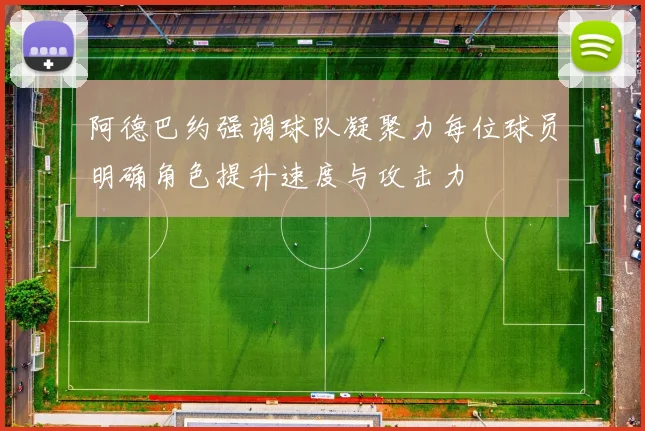 阿德巴约强调球队凝聚力每位球员明确角色提升速度与攻击力